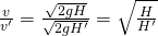 \frac {\large v }{\large v' } =\frac { \sqrt { 2gH} }{ \sqrt { 2gH'}} =\sqrt { \frac { H}{ H'} }