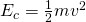 { E }_{ c }=\frac { 1 }{ 2 } m{ v }^{ 2 }