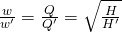 \frac {\large w }{\large w' } =\frac { Q}{ Q'} =\sqrt { \frac { H}{ H'} }