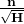 \bf\frac {\large n}{ \sqrt { H}}