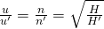 \frac {\large u }{\large u' } =\frac {\large n}{\large n'} =\sqrt { \frac { H}{ H'} }